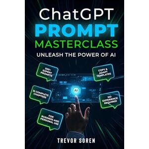 Soren, Trevor ChatGPT Prompt Masterclass: UNLEASH THE POWER OF AI Soren, Trevor ChatGPT Prompt Masterclass: UNLEASH THE POWER OF AI