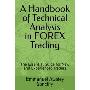 Awatey Sanctify, Emmanuel A Handbook of Technical Analysis in FOREX Trading: The Essential Guide for New and Experienced Traders (Forex Trading Guide) Awatey Sanctify, Emmanuel A Handbook of Technical Analysis in FOREX Trading: The Essential Guide for New and Experienced Traders (Forex Trading Guide)
