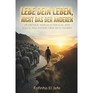 El Jefe, Fofinho Lebe dein Leben, nicht das der anderen: 101 Gründe, warum es dir egal sein sollte, was andere über dich denken El Jefe, Fofinho Lebe dein Leben, nicht das der anderen: 101 Gründe, warum es dir egal sein sollte, was andere über dich denken
