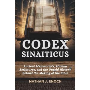 ENOCH, NATHAN J. CODEX SINAITICUS: Ancient Manuscripts, Hidden Scriptures, and the Untold History Behind the Making of the Bible ENOCH, NATHAN J. CODEX SINAITICUS: Ancient Manuscripts, Hidden Scriptures, and the Untold History Behind the Making of the Bible