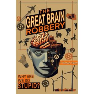 Yates, P Michael The Great Brain Robbery: Why are we so Stupid? Yates, P Michael The Great Brain Robbery: Why are we so Stupid?