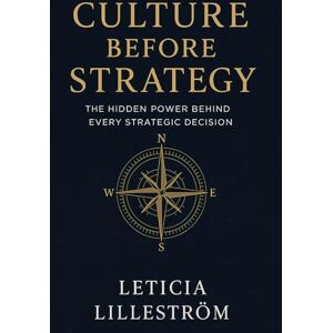 Lilleström, Dr Leticia CULTURE BEFORE STRATEGY: “The Hidden Power Behind Every Strategic Decision” Lilleström, Dr Leticia CULTURE BEFORE STRATEGY: “The Hidden Power Behind Every Strategic Decision”