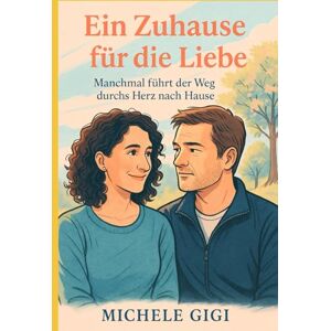 Gigi, Michele Ein Zuhause für die Liebe: Manchmal führt der Weg durchs Herz nach Hause (Zwischen uns Geschichten über Nähe und Wahrheit) Gigi, Michele Ein Zuhause für die Liebe: Manchmal führt der Weg durchs Herz nach Hause (Zwischen uns Geschichten über Nähe und Wahrheit)