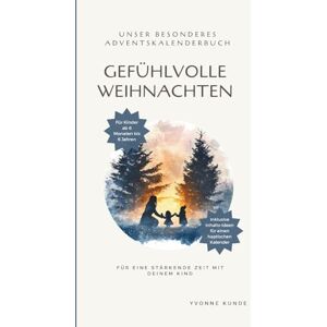 Kunde, Yvonne Gefühlvolle Weihnachten I Das Adventskalenderbuch für Kinder, Eltern und Familien: Unser besonderes AdventsKalender-Buch für eine stärkende Zeit mit deinem Kind Kunde, Yvonne Gefühlvolle Weihnachten I Das Adventskalenderbuch für Kinder, Eltern und Familien: Unser besonderes AdventsKalender-Buch für eine stärkende Zeit mit deinem Kind