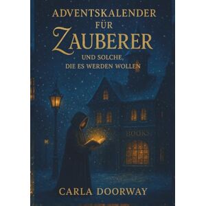 Doorway, Carla Ein Adventskalender für Zauberer und solche, die es werden wollen: Ein magisches Adventsbuch voller Licht, Zauberei und winterlicher Geheimnisse – perfekt zum Verschenken. Doorway, Carla Ein Adventskalender für Zauberer und solche, die es werden wollen: Ein magisches Adventsbuch voller Licht, Zauberei und winterlicher Geheimnisse – perfekt zum Verschenken.