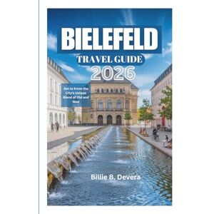 Devera, Billie B. BIELEFELD TRAVEL GUIDE 2026: Get to Know the City's Unique Blend of Old and New Devera, Billie B. BIELEFELD TRAVEL GUIDE 2026: Get to Know the City's Unique Blend of Old and New