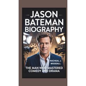 J. WOODALL, RACHEAL JASON BATEMAN BIOGRAPHY: The Man Who Mastered Comedy and Drama J. WOODALL, RACHEAL JASON BATEMAN BIOGRAPHY: The Man Who Mastered Comedy and Drama