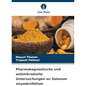 Thumar, Mayuri Pharmakognostische und antimikrobielle Untersuchungen an Solanum sisymbriifolium Thumar, Mayuri Pharmakognostische und antimikrobielle Untersuchungen an Solanum sisymbriifolium