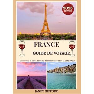 GIFFORD, JANET GUIDE DE VOYAGE EN FRANCE 2025: Explorez la capitale historique de la France comme un local : attractions incontournables, trésors cachés, gastronomie ... conseils d'initiés pour un voyage inoubliable GIFFORD, JANET GUIDE DE VOYAGE EN FRANCE 2025: Explorez la capitale historique de la France comme un local : attractions incontournables, trésors cachés, gastronomie ... conseils d'initiés pour un voyage inoubliable
