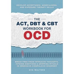 Walters, Ava The ACT, DBT & CBT Workbook for OCD: Break Free from Intrusive Thoughts, Intense Emotions & Gripping Rituals in Obsessive-Compulsive Disorder—Develop ... Therapy Skills: 1 (Heal, Feel, Thrive) Walters, Ava The ACT, DBT & CBT Workbook for OCD: Break Free from Intrusive Thoughts, Intense Emotions & Gripping Rituals in Obsessive-Compulsive Disorder—Develop ... Therapy Skills: 1 (Heal, Feel, Thrive)