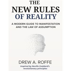 Roffe, Drew A. The New Rules Of Reality: A Modern Guide to Manifestation and the Law of Assumption (Law Of Assumption Mastery Series) Roffe, Drew A. The New Rules Of Reality: A Modern Guide to Manifestation and the Law of Assumption (Law Of Assumption Mastery Series)