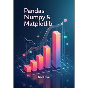Khan, Nikhil Pandas, Numpy & Matplotlib: Python for Data Science: A Practical Guide to Python’s Essential Data Tools Khan, Nikhil Pandas, Numpy & Matplotlib: Python for Data Science: A Practical Guide to Python’s Essential Data Tools