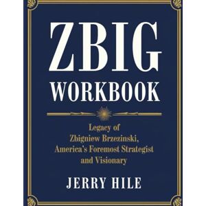 Hile, Jerry Zbig Workbook: Legacy of Zbigniew Brzezinski, America’s Foremost Strategist and Visionary Hile, Jerry Zbig Workbook: Legacy of Zbigniew Brzezinski, America’s Foremost Strategist and Visionary