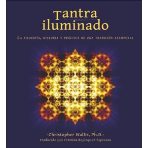 Wallis, Christopher Tantra Iluminado: La Filosofía, Historia y Práctica de una Tradición Atemporal Wallis, Christopher Tantra Iluminado: La Filosofía, Historia y Práctica de una Tradición Atemporal
