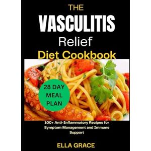 GRACE, ELLA The Vasculitis Relief Diet Cookbook: 100+ Anti-Inflammatory Recipes for Symptom Management and Immune Support. GRACE, ELLA The Vasculitis Relief Diet Cookbook: 100+ Anti-Inflammatory Recipes for Symptom Management and Immune Support.