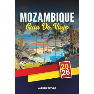 Taylor GUÍA DE VIAJE MOZAMBIQUE 2026: Maputo, archipiélago de Bazaruto, playa de Tofo, safaris de Gorongosa, buceo, cultura y escapadas a la isla Taylor GUÍA DE VIAJE MOZAMBIQUE 2026: Maputo, archipiélago de Bazaruto, playa de Tofo, safaris de Gorongosa, buceo, cultura y escapadas a la isla