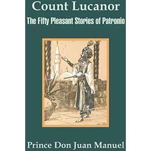 Prince Don Juan Manuel Count Lucanor: The Fifty Pleasant Stories of Patronio Prince Don Juan Manuel Count Lucanor: The Fifty Pleasant Stories of Patronio