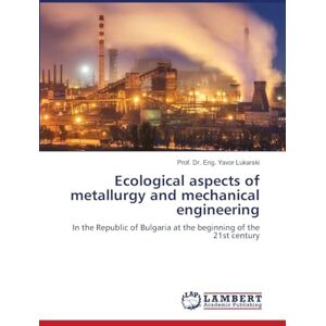 Lukarski, Prof. Dr. Eng. Yavor Ecological aspects of metallurgy and mechanical engineering: In the Republic of Bulgaria at the beginning of the 21st century Lukarski, Prof. Dr. Eng. Yavor Ecological aspects of metallurgy and mechanical engineering: In the Republic of Bulgaria at the beginning of the 21st century