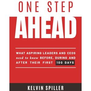 Spiller, Kelvin One Step Ahead: What aspiring leaders and CEOs need to know before, during and after their first 100 days Spiller, Kelvin One Step Ahead: What aspiring leaders and CEOs need to know before, during and after their first 100 days