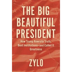 ZYLO The Big Beautiful President: How Trump Rewrote Truth, Bent Institutions—and Called It Greatness ZYLO The Big Beautiful President: How Trump Rewrote Truth, Bent Institutions—and Called It Greatness