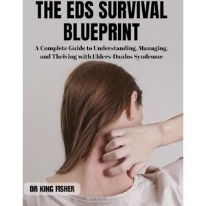 Fisher, Dr King The EDS Survival Blueprint: A Complete Guide to Understanding, Managing, and Thriving with Ehlers-Danos Syndrome Fisher, Dr King The EDS Survival Blueprint: A Complete Guide to Understanding, Managing, and Thriving with Ehlers-Danos Syndrome