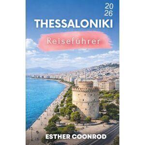 Coonrod, Esther THESSALONIKI REISEFÜHRER 2026: Erleben Sie einen unvergesslichen Touristenurlaub in Griechenlands zweitgrößter Stadt Coonrod, Esther THESSALONIKI REISEFÜHRER 2026: Erleben Sie einen unvergesslichen Touristenurlaub in Griechenlands zweitgrößter Stadt