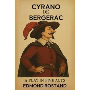 EDMOND ROSTAND Cyrano de Bergerac A PLAY IN FIVE ACTS EDMOND ROSTAND Cyrano de Bergerac A PLAY IN FIVE ACTS