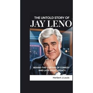 J.Louis, Herbert THE UNTOLD STORY OF JAY LENO: Behind the Curtain of Comedy and Late-Night Legacy. J.Louis, Herbert THE UNTOLD STORY OF JAY LENO: Behind the Curtain of Comedy and Late-Night Legacy.