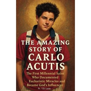 Luca, Fr. T.D. The Amazing Story of Carlo Acutis: The First Millennial Saint Who Documented Eucharistic Miracles, and Became God’s Influencer Luca, Fr. T.D. The Amazing Story of Carlo Acutis: The First Millennial Saint Who Documented Eucharistic Miracles, and Became God’s Influencer