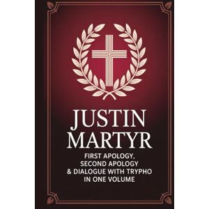 Grapevine Christianity Justin Martyr: First Apology, Second Apology & Dialogue with Trypho in One Volume (Grapevine Press) Grapevine Christianity Justin Martyr: First Apology, Second Apology & Dialogue with Trypho in One Volume (Grapevine Press)