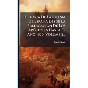 Buldã°, Ramã3n Historia De La Iglesia De España Desde La PredicaciÃ3n De Los ApÃ3stoles Hasta El Año 1856, Volume 2... Buldã°, Ramã3n Historia De La Iglesia De España Desde La PredicaciÃ3n De Los ApÃ3stoles Hasta El Año 1856, Volume 2...