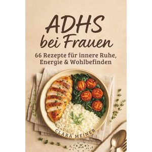 Meiner, Clara ADHS bei Frauen 66 Rezepte für innere Ruhe, Energie & Wohlbefinden: Dein praktischer Ratgeber & Kochbuch zur ADHS-Ernährung – klar essen, ruhig leben, besser fühlen Meiner, Clara ADHS bei Frauen 66 Rezepte für innere Ruhe, Energie & Wohlbefinden: Dein praktischer Ratgeber & Kochbuch zur ADHS-Ernährung – klar essen, ruhig leben, besser fühlen