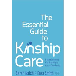 Naish, Sarah The Essential Guide to Kinship Care: Trauma-Informed, Practical Help for You and Your Family Naish, Sarah The Essential Guide to Kinship Care: Trauma-Informed, Practical Help for You and Your Family