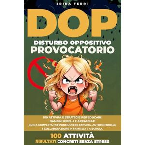 FERRI, ERIKA Disturbo Oppositivo Provocatorio (DOP): 100 attività e strategie per educare bambini ribelli e arrabbiati. Guida completa per promuovere empatia, autocontrollo e collaborazione in famiglia e a scuola FERRI, ERIKA Disturbo Oppositivo Provocatorio (DOP): 100 attività e strategie per educare bambini ribelli e arrabbiati. Guida completa per promuovere empatia, autocontrollo e collaborazione in famiglia e a scuola