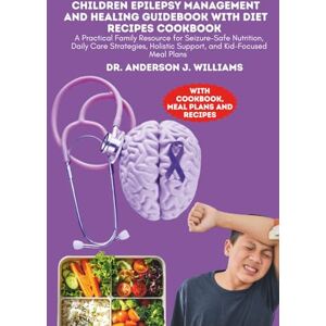 WILLIAMS, DR. ANDERSON J. CHILDREN EPILEPSY MANAGEMENT AND HEALING GUIDEBOOK WITH DIET RECIPES COOKBOOK: A Practical Family Resource for Seizure-Safe Nutrition, Daily Care ... ... Healing, Management & Diet Freedom Series) WILLIAMS, DR. ANDERSON J. CHILDREN EPILEPSY MANAGEMENT AND HEALING GUIDEBOOK WITH DIET RECIPES COOKBOOK: A Practical Family Resource for Seizure-Safe Nutrition, Daily Care ... ... Healing, Management & Diet Freedom Series)