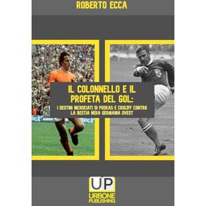 Ecca, Roberto IL COLONNELLO E IL PROFETA DEL GOL: I destini incrociati di Puskás e Cruijff contro la bestia nera Germania Ovest Ecca, Roberto IL COLONNELLO E IL PROFETA DEL GOL: I destini incrociati di Puskás e Cruijff contro la bestia nera Germania Ovest