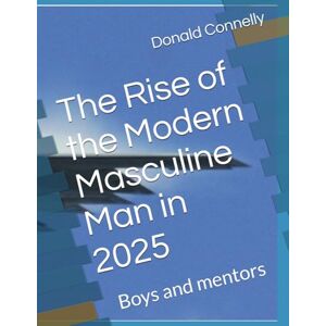 Connelly, Donald The Rise of the Modern Masculine Man in 2025 Connelly, Donald The Rise of the Modern Masculine Man in 2025