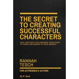 Tesch, Rannah THE SECRET TO CREATING SUCCESSFUL CHARACTERS: That Captivate the Audience from Start to Finish and Remain in Their Memory Tesch, Rannah THE SECRET TO CREATING SUCCESSFUL CHARACTERS: That Captivate the Audience from Start to Finish and Remain in Their Memory