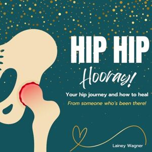 Wagner, Lainey Hip Hip Hooray: Your hip journey and how to heal from someone who's been there Wagner, Lainey Hip Hip Hooray: Your hip journey and how to heal from someone who's been there
