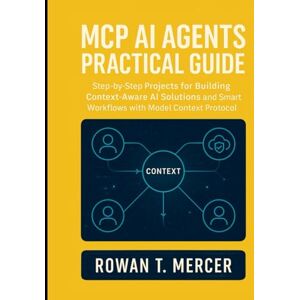Mercer, Rowan T. MCP AI Agents Practical Guide: Step-by-Step Projects for Building Context-Aware AI Solutions and Smart Workflows with Model Context Protocol Mercer, Rowan T. MCP AI Agents Practical Guide: Step-by-Step Projects for Building Context-Aware AI Solutions and Smart Workflows with Model Context Protocol