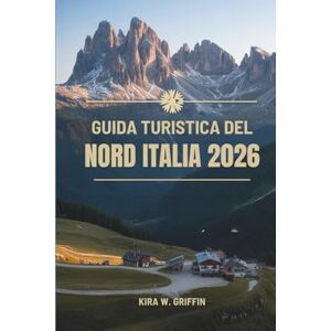 Griffin GUIDA TURISTICA DEL NORD ITALIA 2026: Viaggi tra cultura, cucina e paesaggi Griffin GUIDA TURISTICA DEL NORD ITALIA 2026: Viaggi tra cultura, cucina e paesaggi