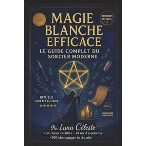 CELESTE, Luna MAGIE BLANCHE EFFICACE : Le Guide Complet du Sorcier Moderne: Rituels, Sortilèges et Secrets pour Harmoniser votre Vie – Plus de 50 Pratiques Testées ... l'Argent, la Protection et la Spiritualité CELESTE, Luna MAGIE BLANCHE EFFICACE : Le Guide Complet du Sorcier Moderne: Rituels, Sortilèges et Secrets pour Harmoniser votre Vie – Plus de 50 Pratiques Testées ... l'Argent, la Protection et la Spiritualité
