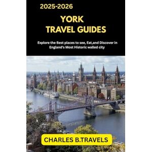 TRAVELS, CHARLES B. YORK TRAVEL GUIDES: Explore the Best Places to See, Eat, and Discover in England’s Most Historic Walled City (complete united kingdom travel guides for all cities) TRAVELS, CHARLES B. YORK TRAVEL GUIDES: Explore the Best Places to See, Eat, and Discover in England’s Most Historic Walled City (complete united kingdom travel guides for all cities)
