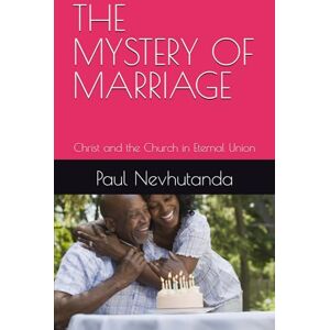 Nevhutanda, Paul THE MYSTERY OF MARRIAGE: Christ and the Church in Eternal Union Nevhutanda, Paul THE MYSTERY OF MARRIAGE: Christ and the Church in Eternal Union