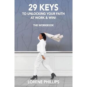 Philips 29 KEYS TO UNLOCKING YOUR FAITH AT WORK & WIN!: THE WORKBOOK Philips 29 KEYS TO UNLOCKING YOUR FAITH AT WORK & WIN!: THE WORKBOOK