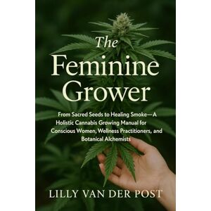 Van Der Post, Lilly The Feminine Grower: A Luxe Woman’s Guide to Cultivating High-Vibe Cannabis at Home: From Sacred Seeds to Healing Smoke (Femme Garden) Van Der Post, Lilly The Feminine Grower: A Luxe Woman’s Guide to Cultivating High-Vibe Cannabis at Home: From Sacred Seeds to Healing Smoke (Femme Garden)