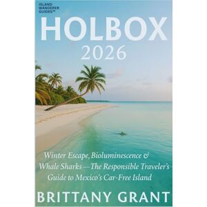 Grant, Brittany Holbox 2026: Winter Escape, Bioluminescence & Whale Sharks — The Responsible Traveler’s Guide to Mexico’s Car-Free Island: 1 (Island Wanderer Guides™) Grant, Brittany Holbox 2026: Winter Escape, Bioluminescence & Whale Sharks — The Responsible Traveler’s Guide to Mexico’s Car-Free Island: 1 (Island Wanderer Guides™)