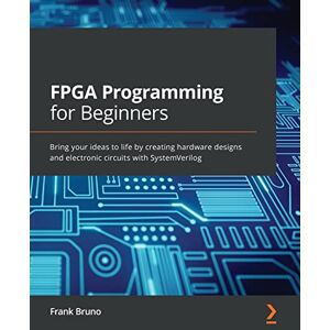 Bruno, Frank FPGA Programming for Beginners: Bring your ideas to life by creating hardware designs and electronic circuits with SystemVerilog Bruno, Frank FPGA Programming for Beginners: Bring your ideas to life by creating hardware designs and electronic circuits with SystemVerilog