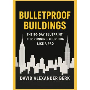 Berk, David Alexander BulletProof Buildings: The 90-Day Blueprint for Running Your HOA Berk, David Alexander BulletProof Buildings: The 90-Day Blueprint for Running Your HOA