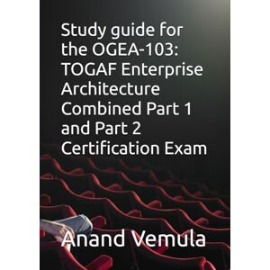 Vemula, Anand Study guide for the OGEA-103: TOGAF Enterprise Architecture Combined Part 1 and Part 2 Certification Exam Vemula, Anand Study guide for the OGEA-103: TOGAF Enterprise Architecture Combined Part 1 and Part 2 Certification Exam
